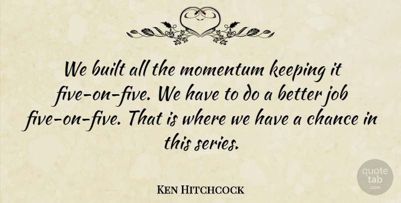 Ken Hitchcock Quote About Built, Chance, Job, Keeping, Momentum: We Built All The Momentum...
