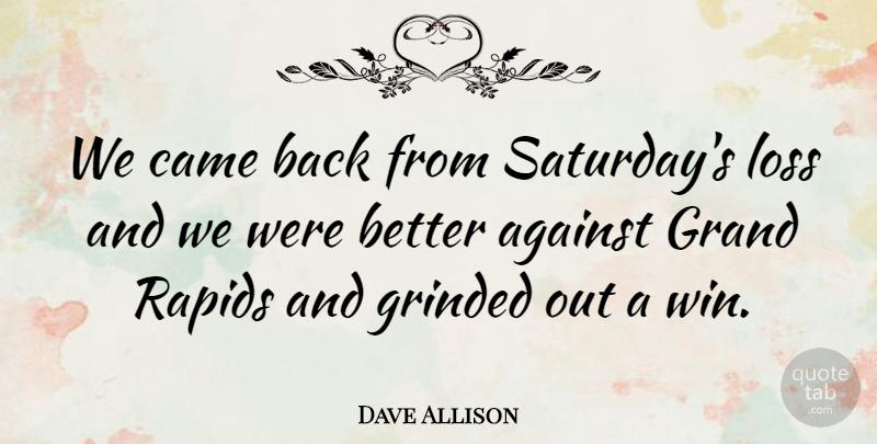 Dave Allison Quote About Against, Came, Grand, Loss: We Came Back From Saturdays...