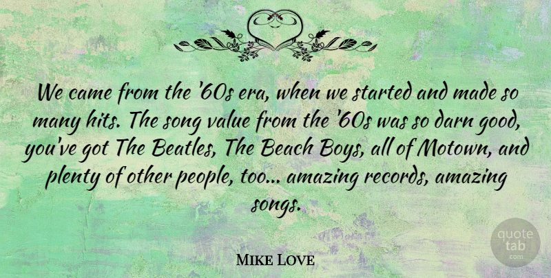Mike Love Quote About Amazing, Came, Darn, Good, Plenty: We Came From The 60s...