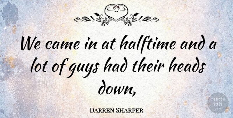 Darren Sharper Quote About Came, Guys, Halftime, Heads: We Came In At Halftime...