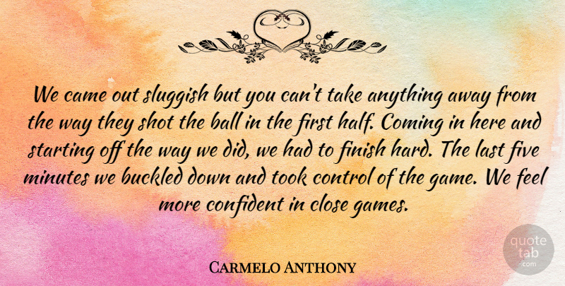 Carmelo Anthony Quote About Ball, Came, Close, Coming, Confident: We Came Out Sluggish But...