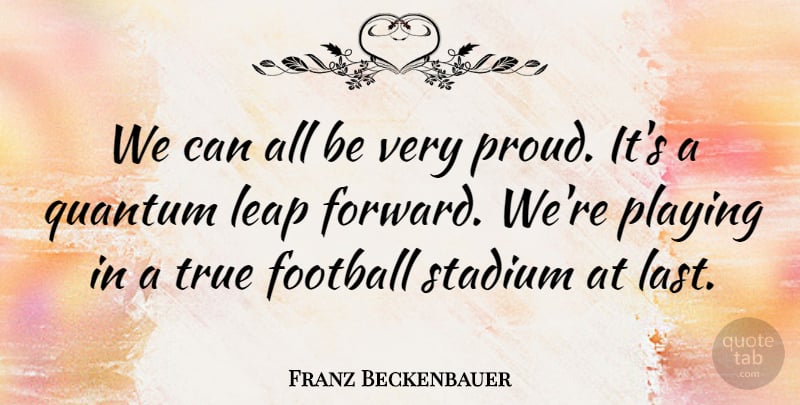 Franz Beckenbauer Quote About Football, Leap, Playing, Quantum, Stadium: We Can All Be Very...