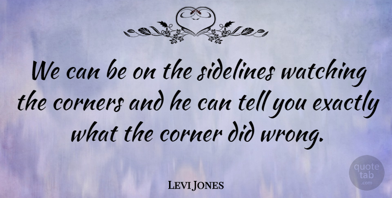 Levi Jones Quote About Corners, Exactly, Sidelines, Watching: We Can Be On The...