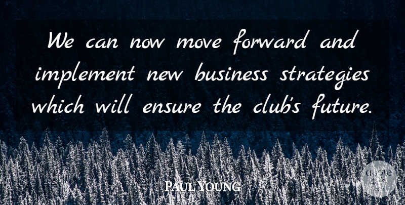 Paul Young Quote About Business, Ensure, Forward, Implement, Move: We Can Now Move Forward...