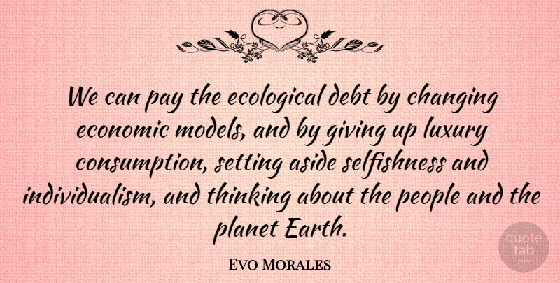 Evo Morales Quote About Giving Up, Thinking, Economic Models: We Can Pay The Ecological...