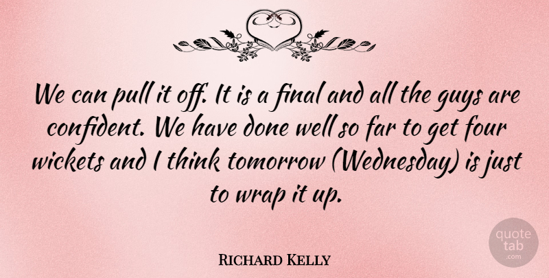 Richard Kelly Quote About Far, Final, Four, Guys, Pull: We Can Pull It Off...