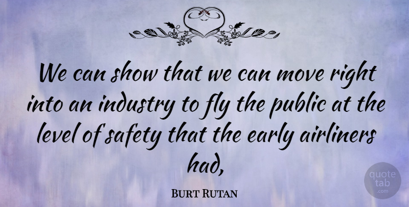 Burt Rutan Quote About Early, Fly, Industry, Level, Move: We Can Show That We...