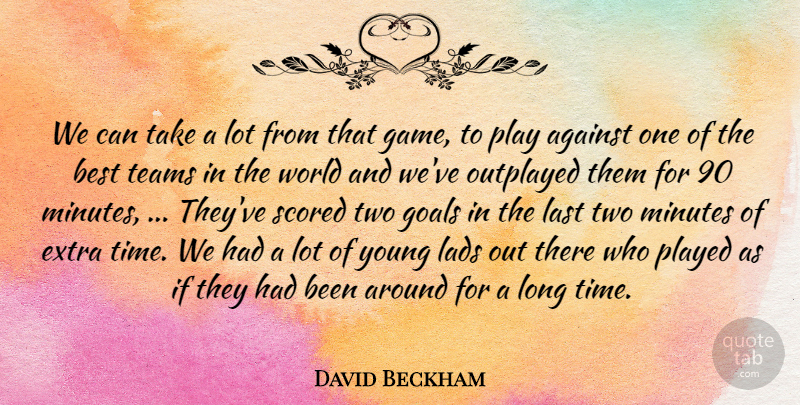David Beckham Quote About Against, Best, Extra, Goals, Lads: We Can Take A Lot...