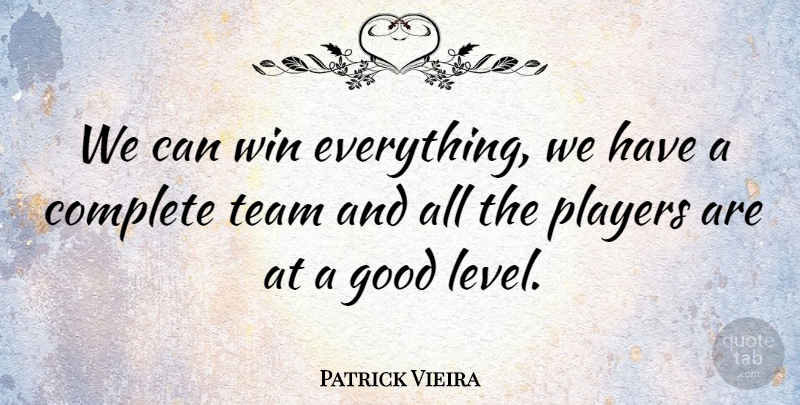 Patrick Vieira Quote About Complete, Good, Players, Team, Win: We Can Win Everything We...