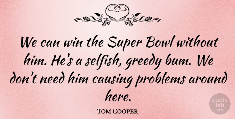Tom Cooper Quote About Bowl, Causing, Greedy, Problems, Super: We Can Win The Super...