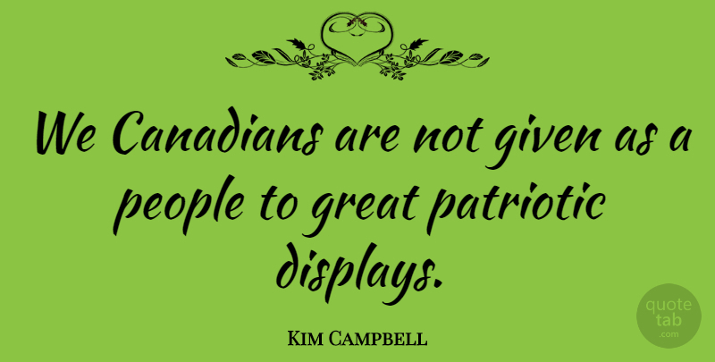 Kim Campbell Quote About Patriotic, People, Given: We Canadians Are Not Given...