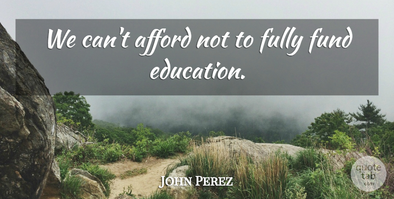 John Perez Quote About Education, Fund: We Cant Afford Not To...