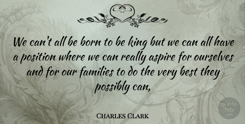 Charles Clark Quote About Aspire, Best, Born, Families, King: We Cant All Be Born...