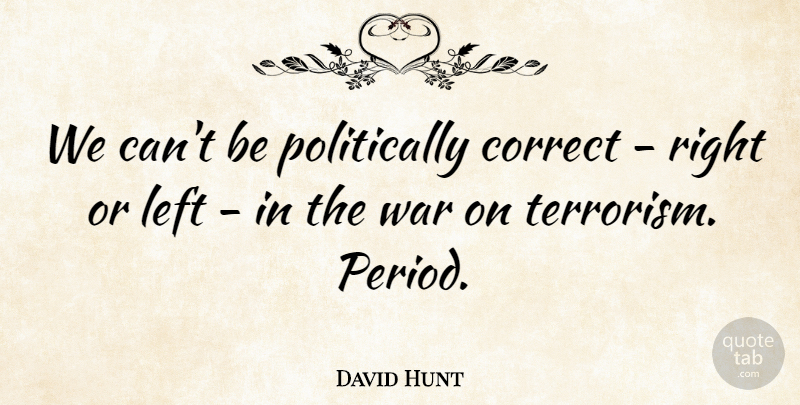 David Hunt Quote About Correct, War: We Cant Be Politically Correct...