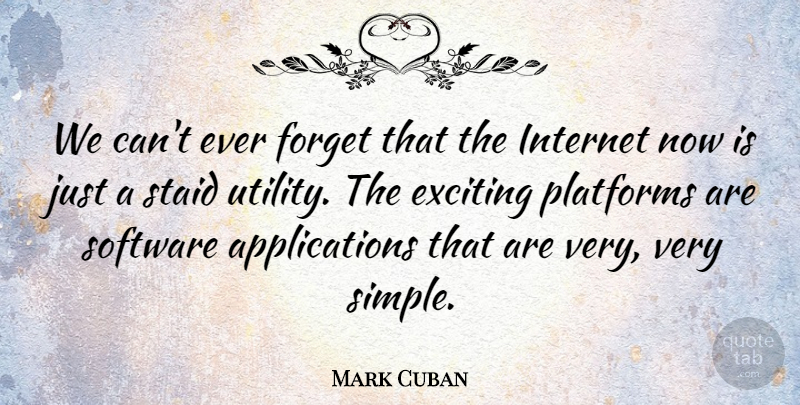 Mark Cuban Quote About Simple, Forget, Internet: We Cant Ever Forget That...