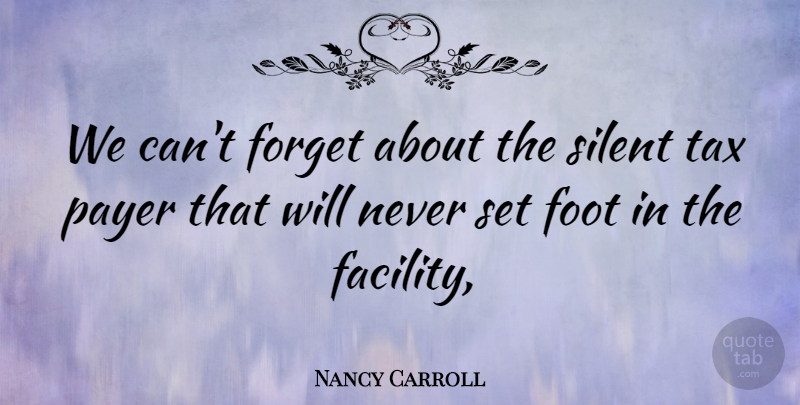 Nancy Carroll Quote About Foot, Forget, Silent, Tax: We Cant Forget About The...