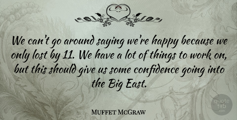 Muffet McGraw Quote About Confidence, Happy, Lost, Saying, Work: We Cant Go Around Saying...