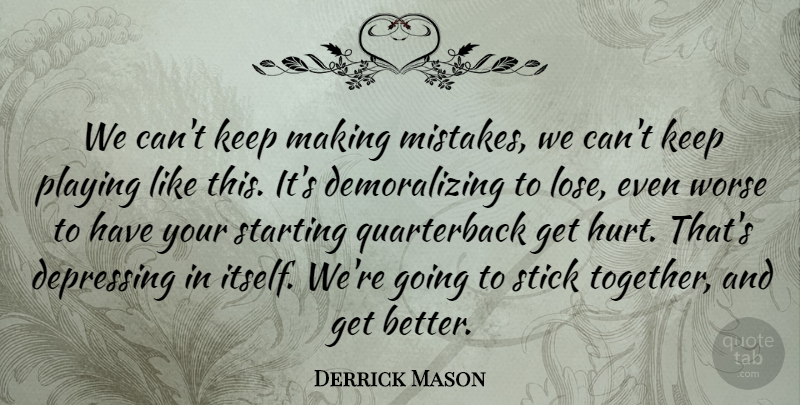 Derrick Mason Quote About Depressing, Playing, Starting, Stick, Worse: We Cant Keep Making Mistakes...