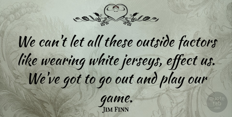 Jim Finn Quote About Effect, Factors, Outside, Wearing, White: We Cant Let All These...
