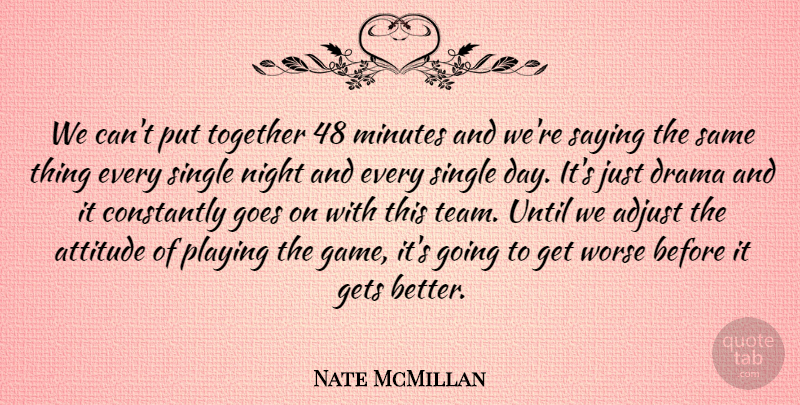Nate McMillan Quote About Adjust, Attitude, Constantly, Drama, Gets: We Cant Put Together 48...