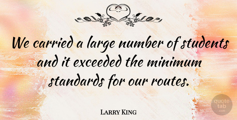 Larry King Quote About Carried, Exceeded, Large, Minimum, Number: We Carried A Large Number...