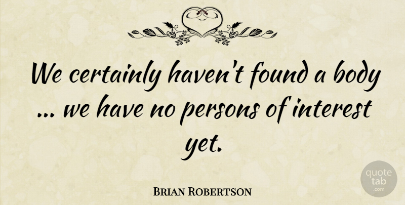 Brian Robertson Quote About Body, Certainly, Found, Interest, Persons: We Certainly Havent Found A...