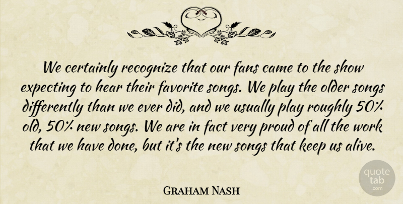 Graham Nash Quote About Came, Certainly, Expecting, Fact, Fans: We Certainly Recognize That Our...