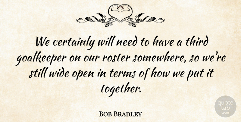 Bob Bradley Quote About Certainly, Goalkeeper, Open, Terms, Third: We Certainly Will Need To...