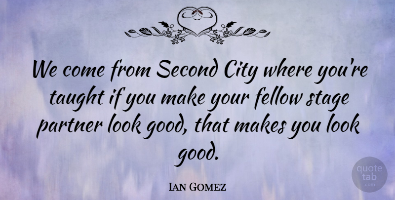 Ian Gomez Quote About Fellow, Good, Second, Stage, Taught: We Come From Second City...