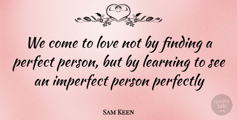 Sam Keen Quote About Finding, Imperfect, Learning, Love, Perfect: We Come To Love Not...