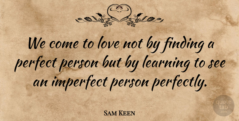 Sam Keen Quote About American Author, Finding, Imperfect, Learning, Love: We Come To Love Not...