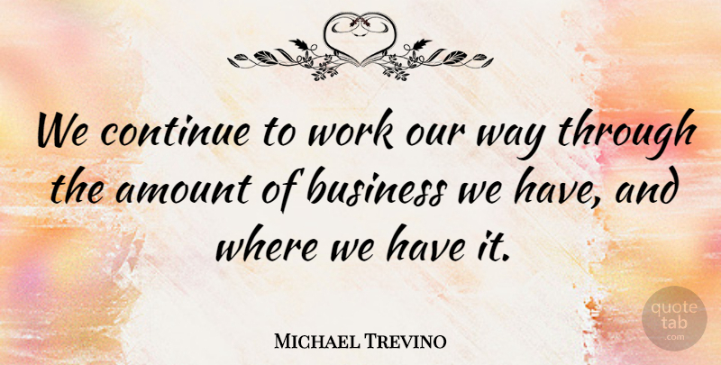 Michael Trevino Quote About Amount, Business, Continue, Work: We Continue To Work Our...