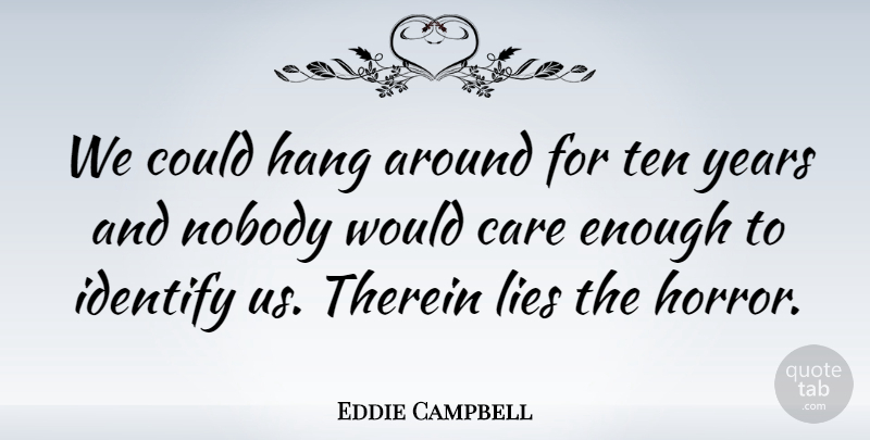 Eddie Campbell Quote About Hang, Identify, Lies, Ten: We Could Hang Around For...