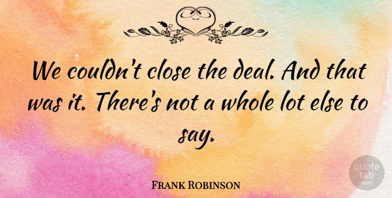 Frank Robinson Quote About Close: We Couldnt Close The Deal...