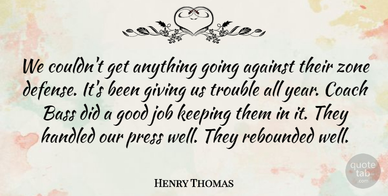 Henry Thomas Quote About Against, Bass, Coach, Defense, Giving: We Couldnt Get Anything Going...