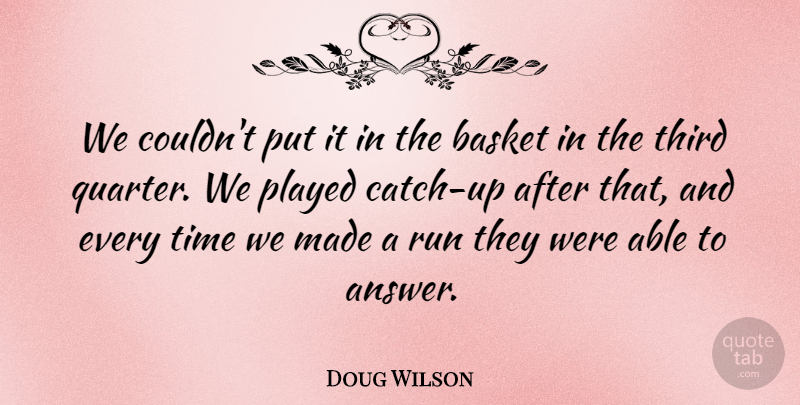 Doug Wilson Quote About Basket, Played, Run, Third, Time: We Couldnt Put It In...