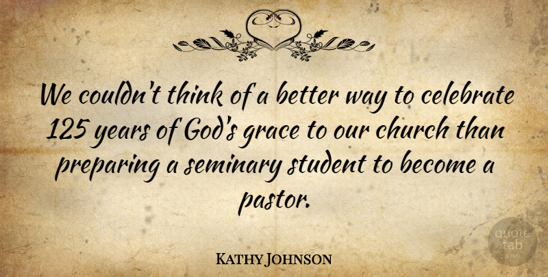 Kathy Johnson Quote About Celebrate, Church, Grace, Preparing, Seminary: We Couldnt Think Of A...