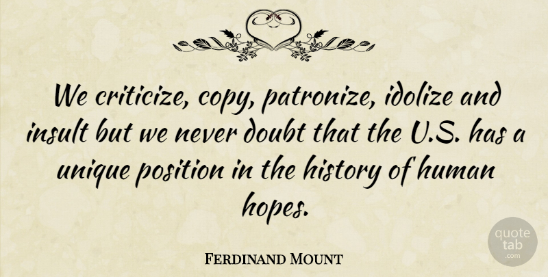 Ferdinand Mount Quote About History, Human, Insult, Position: We Criticize Copy Patronize Idolize...