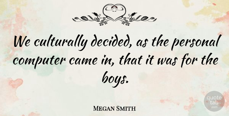 Megan Smith Quote About Came, Computer, Personal: We Culturally Decided As The...