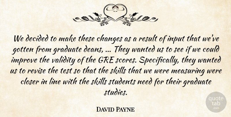 David Payne Quote About Changes, Closer, Decided, Gotten, Graduate: We Decided To Make These...