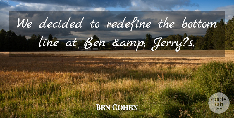 Ben Cohen Quote About Ben, Bottom, Decided, Line, Redefine: We Decided To Redefine The...