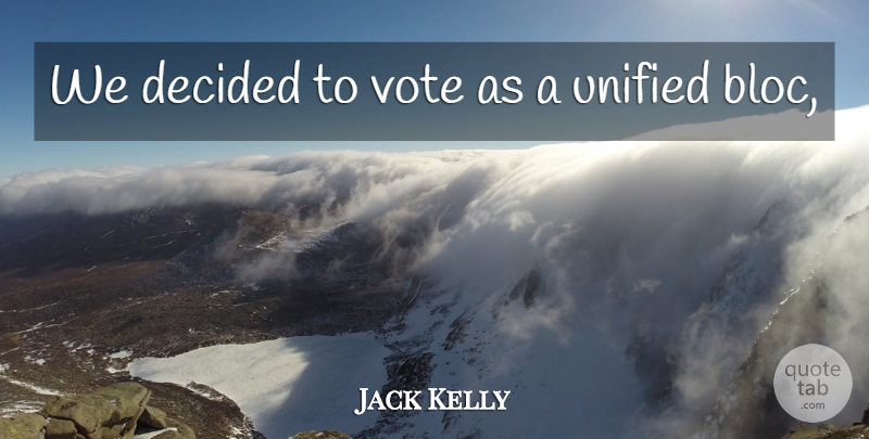 Jack Kelly Quote About Decided, Unified, Vote: We Decided To Vote As...