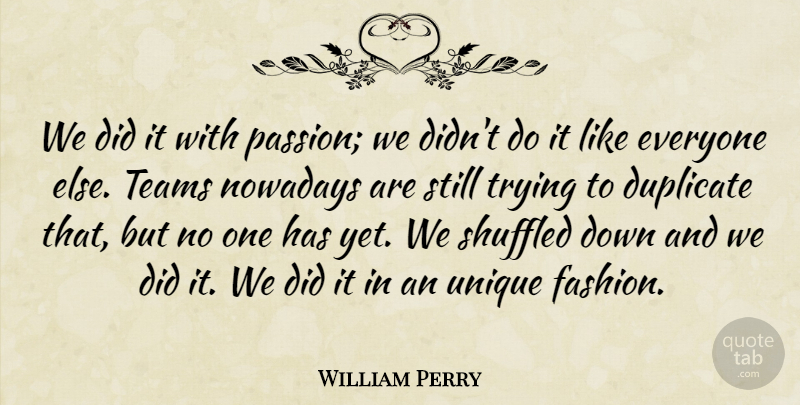 William Perry Quote About Fashion, Team, Passion: We Did It With Passion...