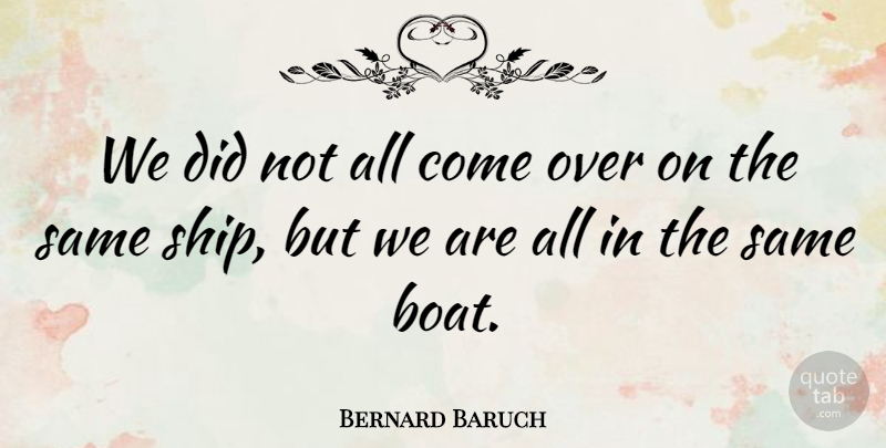 Bernard Baruch Quote About Wisdom, Equality, Ships: We Did Not All Come...
