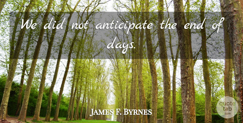 James F. Byrnes Quote About Anticipate: We Did Not Anticipate The...