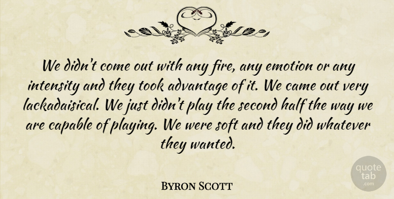 Byron Scott Quote About Advantage, Came, Capable, Emotion, Half: We Didnt Come Out With...