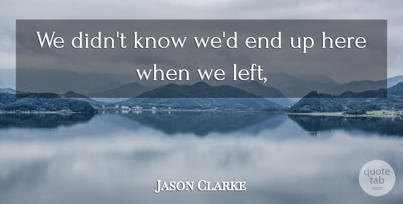 Jason Clarke Quote About undefined: We Didnt Know Wed End...