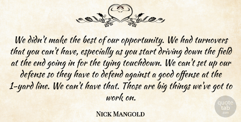 Nick Mangold Quote About Against, Best, Defend, Defense, Driving: We Didnt Make The Best...