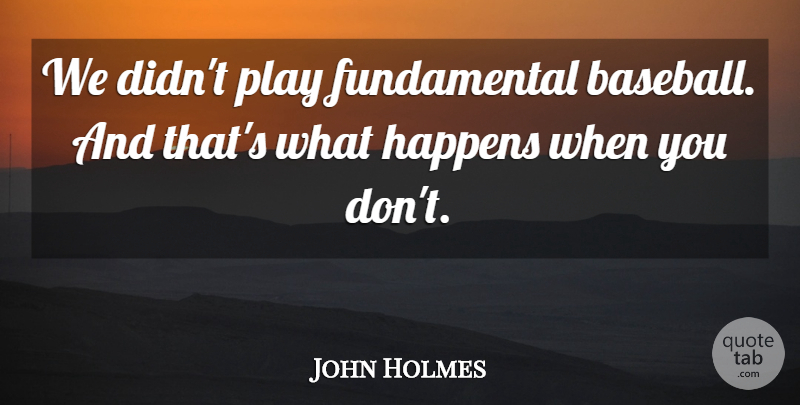 John Holmes Quote About Happens: We Didnt Play Fundamental Baseball...
