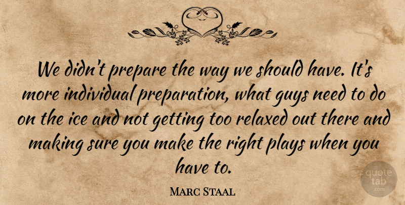 Marc Staal Quote About Guys, Ice, Individual, Plays, Prepare: We Didnt Prepare The Way...